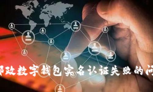 : 如何解决邮政数字钱包实名认证失败的问题：全面指南