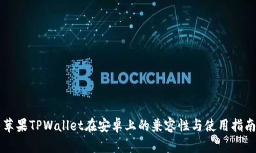 苹果TPWallet在安卓上的兼容性与使用指南