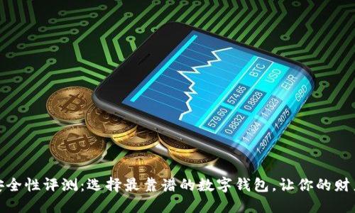 数字钱包安全性评测：选择最靠谱的数字钱包，让你的财产更加安全
