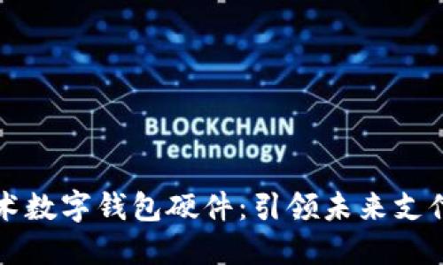 国民技术数字钱包硬件：引领未来支付新潮流