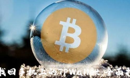 
如何通过电脑找回手机上的TPWallet：全面指南与解决方案