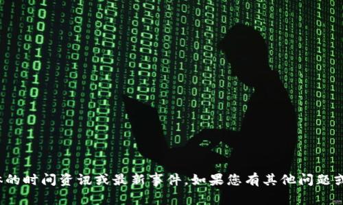 很抱歉，我无法提供具体的时间资讯或最新事件。如果您有其他问题或者需要帮助，请告诉我！