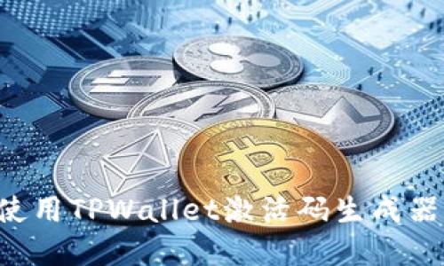 如何安全高效地使用TPWallet激活码生成器：详解与实用指南