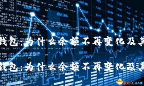 你所关注的数字钱包：为什么余额不再变化及其背后的原因探讨

你所关注的数字钱包：为什么余额不再变化及其背后的原因探讨
