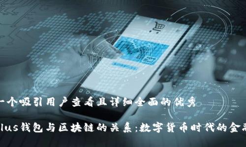 思考一个吸引用户查看且详细全面的优秀

解密Plus钱包与区块链的关系：数字货币时代的金融革命