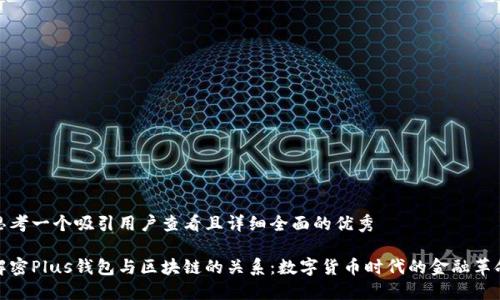 思考一个吸引用户查看且详细全面的优秀

解密Plus钱包与区块链的关系：数字货币时代的金融革命