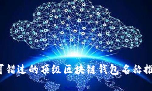 2023年你不可错过的顶级区块链钱包名称推荐与全面解析