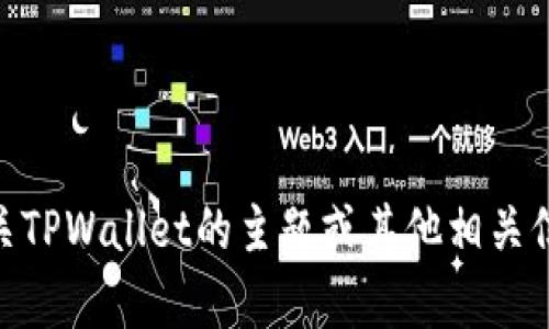 很抱歉，我无法直接为您提供该内容。但我可以为您提供有关TPWallet的主题或其他相关信息。请问有什么具体情况或其它问题我可以帮助您解析吗？