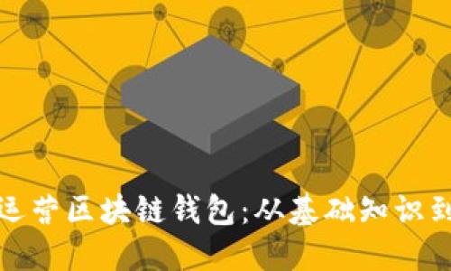 如何高效运营区块链钱包：从基础知识到实践技巧