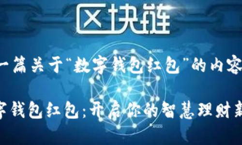 这是一篇关于“数字钱包红包”的内容构思。

: 数字钱包红包：开启你的智慧理财新方式