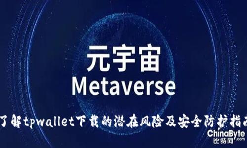 了解tpwallet下载的潜在风险及安全防护指南