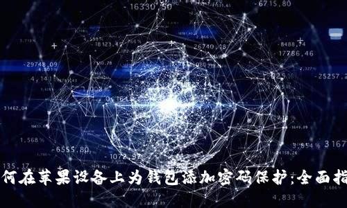 如何在苹果设备上为钱包添加密码保护：全面指南