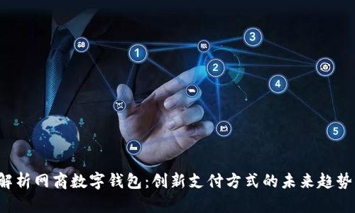  全面解析网商数字钱包：创新支付方式的未来趋势与应用