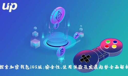 探索加密钱包iOS版：安全性、使用体验及发展趋势全面解析