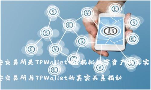 币安交易所是TPWallet吗？揭秘数字资产的真实关系

币安交易所与TPWallet的真实关系揭秘