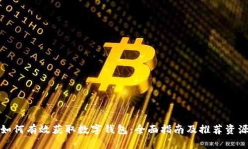 如何有效获取数字钱包：全面指南及推荐资源