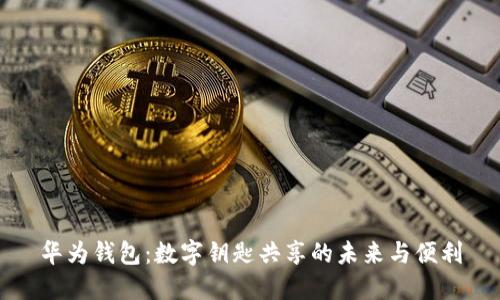 华为钱包：数字钥匙共享的未来与便利