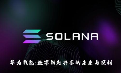 华为钱包：数字钥匙共享的未来与便利
