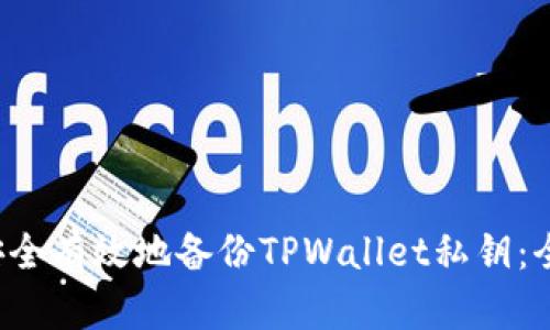  如何安全有效地备份TPWallet私钥：全面指南