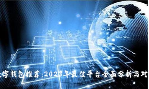 数字钱包推荐：2023年最佳平台全面分析与对比