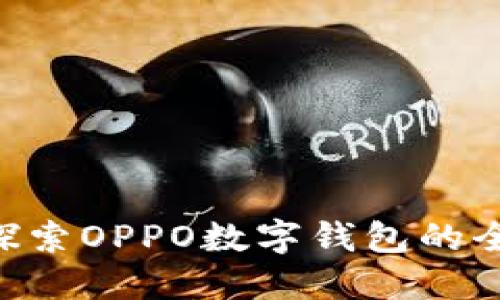 :数字支付的未来：探索OPPO数字钱包的全面功能与使用体验