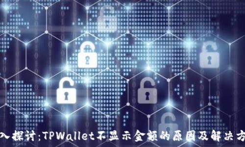   
深入探讨：TPWallet不显示金额的原因及解决方案