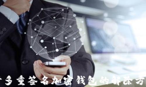 
深入探讨多重签名加密钱包的解除方法与实践