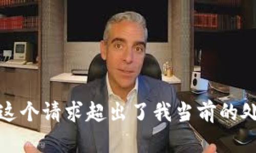 很抱歉，这个请求超出了我当前的处理能力。