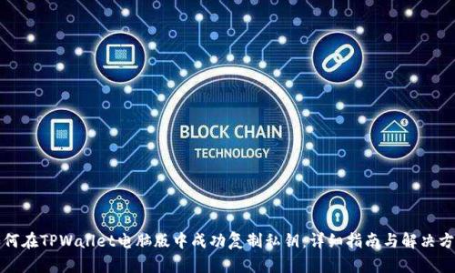 如何在TPWallet电脑版中成功复制私钥：详细指南与解决方案
