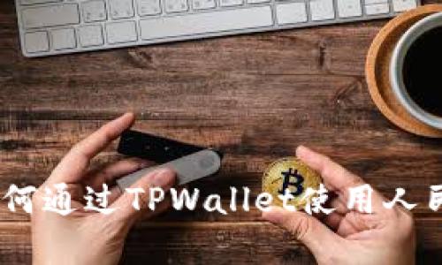 全面解析：如何通过TPWallet使用人民币进行支付
