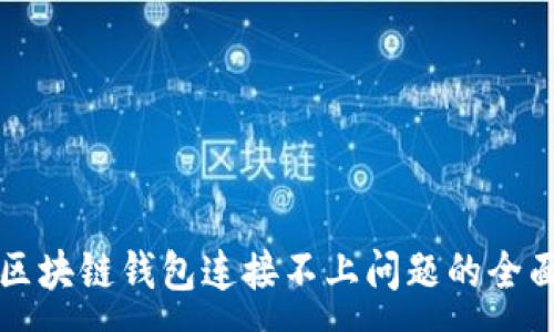 :
解决区块链钱包连接不上问题的全面指南
