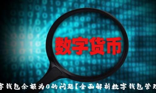   
如何解决数字钱包余额为0的问题？全面解析数字钱包管理与使用技巧