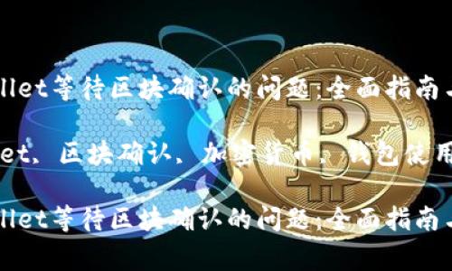 如何解决TPWallet等待区块确认的问题：全面指南与常见解决方法

关键词：TPWallet, 区块确认, 加密货币, 钱包使用

如何解决TPWallet等待区块确认的问题：全面指南与常见解决方法