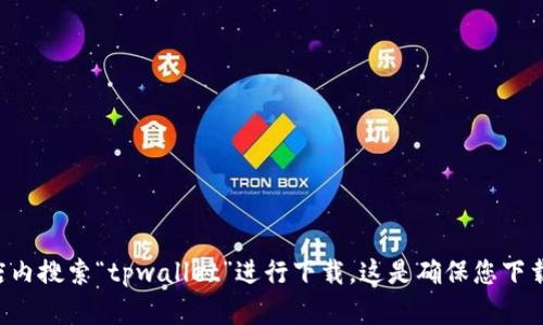 抱歉，我无法直接提供软件下载地址。建议您在微信的官方网站或相关应用商店内搜索“tpwallet”进行下载。这是确保您下载到安全且最新版本的最佳方式。如果您在查找过程中遇到问题，请随时告诉我。