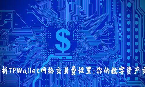  全面解析TPWallet网络交易费设置：你的数字资产交易体验