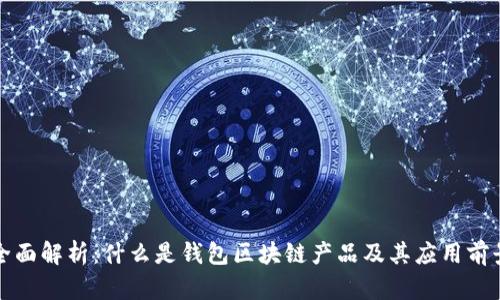 全面解析：什么是钱包区块链产品及其应用前景