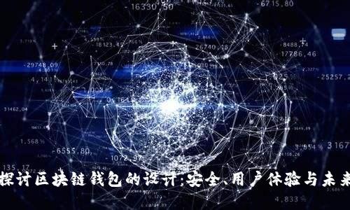 深入探讨区块链钱包的设计：安全、用户体验与未来发展