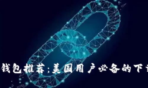 2023年最佳加密钱包推荐：美国用户必备的下载地址和使用指南