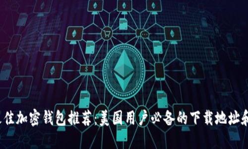 2023年最佳加密钱包推荐：美国用户必备的下载地址和使用指南