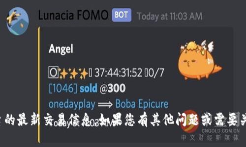 抱歉，我无法提供有关特定代币或平台的最新交易信息。如果您有其他问题或需要关于区块链技术的相关知识，请告诉我！
