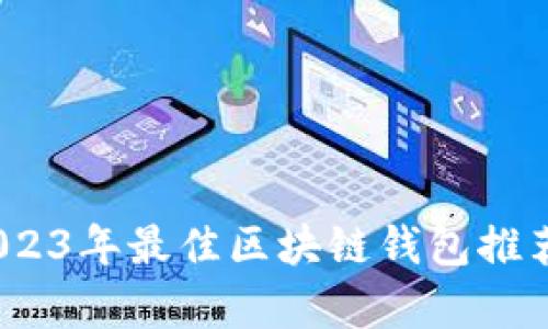 全面解析：2023年最佳区块链钱包推荐与使用指南
