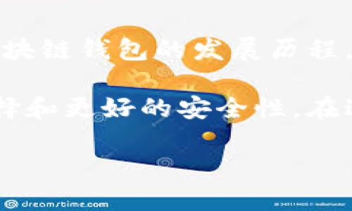 区块链钱包的诞生日期是：2009年1月3日，这一天比特币的创始区块被挖出来，因此可以认为这是区块链钱包的起始点。

区块链钱包是用于存储、发送和接收加密货币的重要工具。比特币的出现标志着这一新兴技术和资产类别的开始，因此也开启了区块链钱包的发展历程。在比特币的白皮书及其源代码中，最早的电子钱包功能随之诞生。这些钱包的设计旨在让用户能够安全地管理他们的比特币资产。

区块链钱包的发展至今已经经历了多个阶段，从最初的桌面钱包到现今流行的移动钱包和硬件钱包，均为用户提供了多样化的选择和更好的安全性。在过去十多年中，由于加密货币市场的蓬勃发展，钱包的功能和安全性也得到了大幅提升。

如果你对区块链钱包的应用场景、发展历程、技术实施等方面有进一步的兴趣，可以随时问我！
