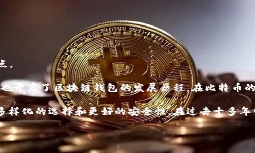 区块链钱包的诞生日期是：2009年1月3日，这一天比特币的创始区块被挖出来，因此可以认为这是区块链钱包的起始点。

区块链钱包是用于存储、发送和接收加密货币的重要工具。比特币的出现标志着这一新兴技术和资产类别的开始，因此也开启了区块链钱包的发展历程。在比特币的白皮书及其源代码中，最早的电子钱包功能随之诞生。这些钱包的设计旨在让用户能够安全地管理他们的比特币资产。

区块链钱包的发展至今已经经历了多个阶段，从最初的桌面钱包到现今流行的移动钱包和硬件钱包，均为用户提供了多样化的选择和更好的安全性。在过去十多年中，由于加密货币市场的蓬勃发展，钱包的功能和安全性也得到了大幅提升。

如果你对区块链钱包的应用场景、发展历程、技术实施等方面有进一步的兴趣，可以随时问我！