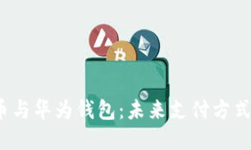  数字人民币与华为钱包：未来支付方式的革新之路