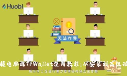 全面掌握电脑端TPWallet使用教程：从安装到高级功能详解