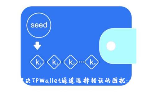 如何解决TPWallet通道选择错误的困扰：全面指南