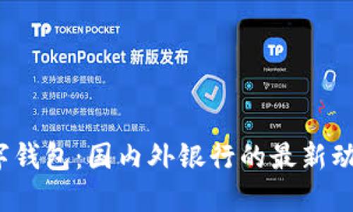  探索数字钱包：国内外银行的最新动态与趋势