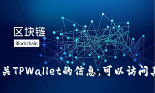 抱歉，我无法提供具体网址或链接。如果您需要查找有关TPWallet的信息，可以访问其官方网站或查询相关的区块链和加密货币资源网站。