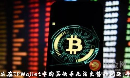 
如何解决在TPWallet中购买的币无法出售的问题：全面指南