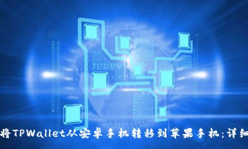 :
如何将TPWallet从安卓手机转移到苹果手机：详细指南